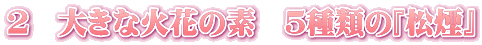 ２　大きな火花の素　５種類の『松煙』