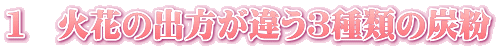 １　火花の出方が違う３種類の炭粉